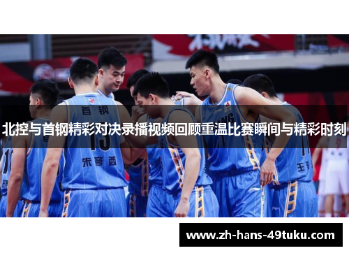 北控与首钢精彩对决录播视频回顾重温比赛瞬间与精彩时刻