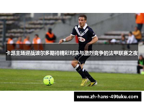 卡昂主场迎战波尔多期待精彩对决与激烈竞争的法甲联赛之夜
